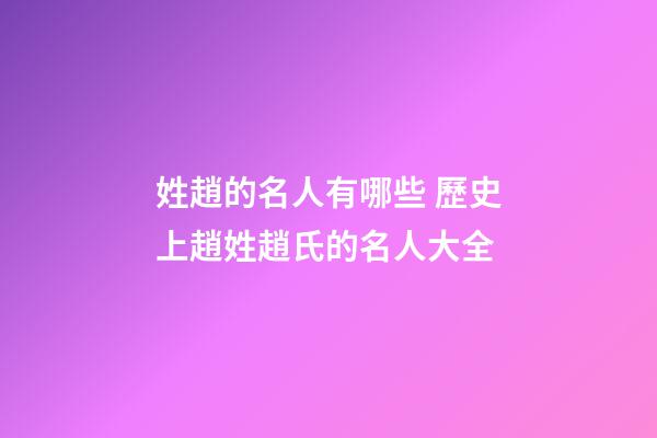 姓趙的名人有哪些 歷史上趙姓趙氏的名人大全